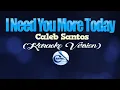 I NEED YOU MORE TODAY - Caleb Santos (KARAOKE VERSION)