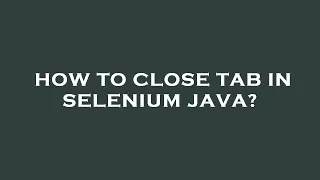How to close tab in selenium java
