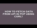 How to fetch data from api in php using curl