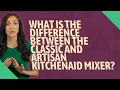 What is the difference between the Classic and Artisan KitchenAid mixer