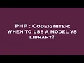 PHP Codeigniter when to use a model vs library