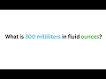 What is 300 milliliters in fluid ounces