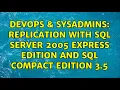 DevOps SysAdmins Replication with SQL Server 2005 Express Edition and SQL Compact Edition 3 5