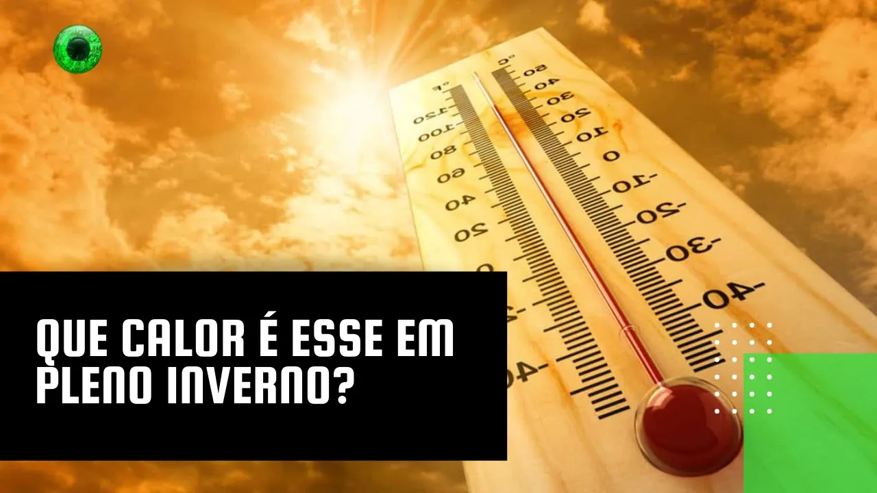 Que calor é esse em pleno inverno?