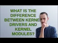 Unix What is the difference between kernel drivers and kernel modules