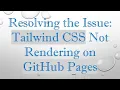 Resolving the Issue Tailwind CSS Not Rendering on GitHub Pages