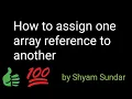 How to assign one array reference to another Shyam Sundar