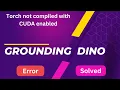 Grounding DINO AssertionError Torch not compiled with CUDA enabled Solve Easily