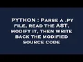 PYTHON Parse a py file read the AST modify it then write back the modified source code