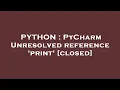 PYTHON PyCharm Unresolved reference print