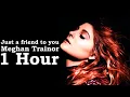 Download Lagu 1 Hour Just a friend to you by Meghan Trainor