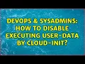 DevOps SysAdmins How to disable executing user-data by cloud-init 2 Solutions
