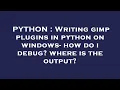 PYTHON Writing gimp plugins in python on windows - how do i debug where is the output