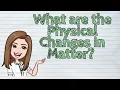 SCIENCE What are the Physical Changes in Matter