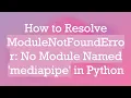 How to Resolve ModuleNotFoundError No Module Named mediapipe in Python