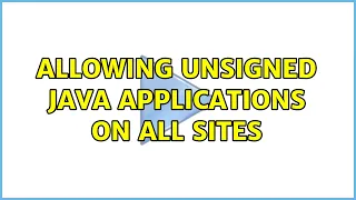 Allowing unsigned Java applications on all sites 5 Solutions
