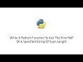 Write A Python Function To Get The First Half Of A Specified String Of Even Length