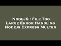NodeJS File Too Large Error Handling Nodejs Express Multer