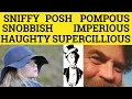 Pompous Haughty Imperious Supercilious Sniffy Snobbish Posh - Meaning Examples