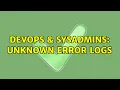 DevOps SysAdmins Unknown error logs 3 Solutions
