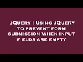 jQuery Using jQuery to prevent form submission when input fields are empty