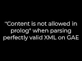Java Content is not allowed in prolog when parsing perfectly valid XML on GAE 5solution