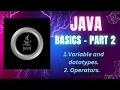 JAVA BASICS PART - 2 1 Variables and Datatypes 2 Operators
