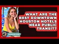 What Are The Best Downtown Houston Hotels Near Public Transit - Everything About Houston