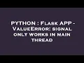 PYTHON Flask APP - ValueError signal only works in main thread