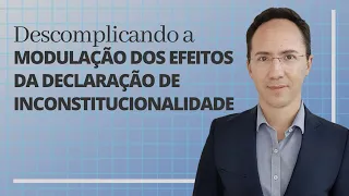 Descomplicando a modulação dos efeitos da declaração de inconstitucionalidade