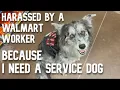 FIGHTING WITH THE WALMART WORKERS OVER MY SERVICE DOG