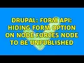 Drupal Form API Hiding form option on node forces node to be unpublished 2 Solutions