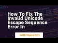 how to fix the invalid unicode escape sequence error in