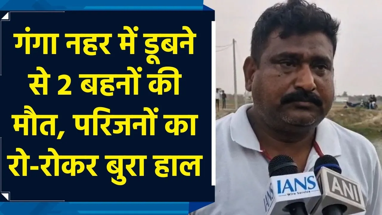 चंदौली में गंगा नहर में दो बहनों की डूबने से हुई मौत, परिजनों का रो-रोकर हुआ बुरा हाल