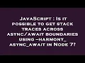 JavaScript Is it possible to get stack traces across boundaries using -harmony - async
