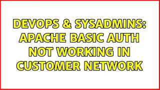 DevOps SysAdmins Apache Basic Auth not working in customer network