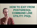 How to exit from PostgreSQL command line utility psql