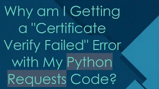 Why am I Getting a Certificate Verify Failed Error with My Python Requests Code