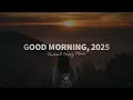 Good Morning, 2025 🌅 Positive & Happy Chill Music To Have A Good Day