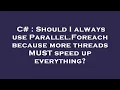 C Should I always use Parallel Foreach because more threads MUST speed up everything