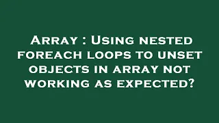 Array Using nested foreach loops to unset objects in array not working as expected
