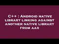 C Android native library linking against another native library from aar