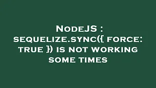 NodeJS sequelize sync force true is not working some times