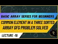 Common Elements In Three Sorted Arrays Java Lecture-17 GFG Problem Solved