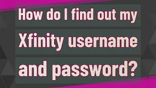 How do I find out my Xfinity username and password