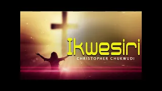 christopher chukwu ikwesiri latest nigerian gospel songs african music