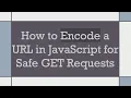 How to Encode a URL in JavaScript for Safe GET Requests