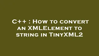 C How to convert an XMLElement to string in TinyXML2