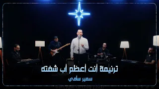ترنيمة أنت أعظم أب شفته سمير سامي دندنها