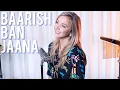 Download Lagu BAARISH BAN JAANA - Payal Dev, Stebin Ben [English Cover]